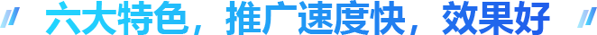 六大特色，推广速度快，效果好